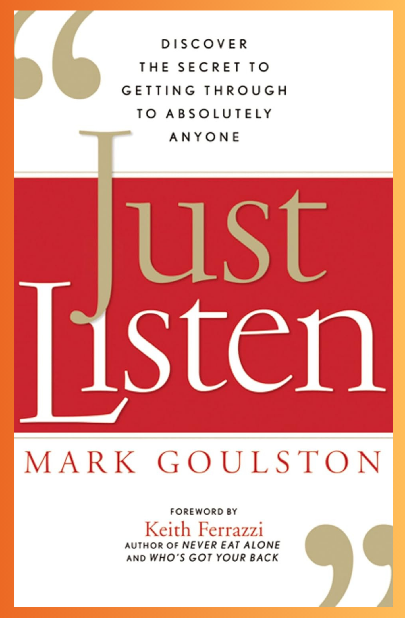 Just Listen: Discover the Secret to Getting Through to Absolutely Anyone by Mark Goulston