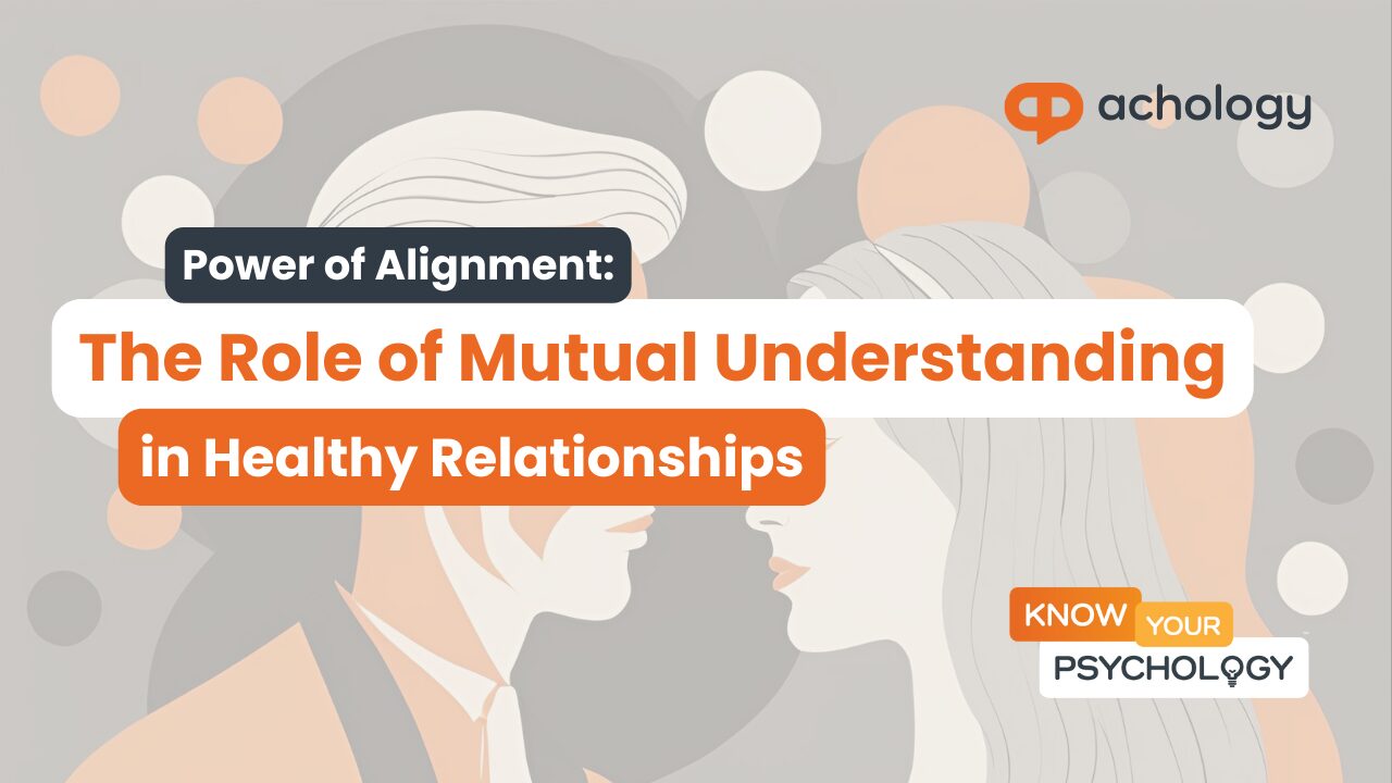The Power of Alignment: The Role of Mutual Understanding in Relationships